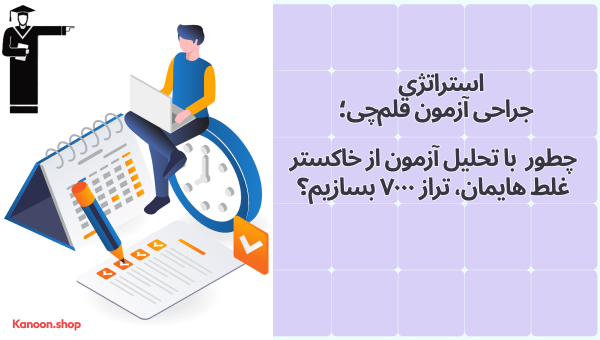 استراتژی  «جراحی آزمون قلم‌چی»؛ چطور  با تحلیل آزمون از خاکستر غلط‌هایمان، تراز ۷۰۰۰ بسازیم؟